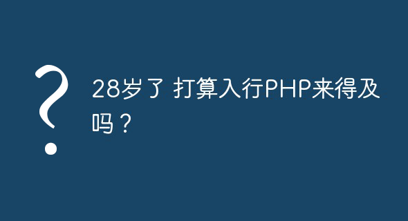 28岁了打算入行PHP还来得及吗
